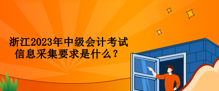 浙江2023年中級會計考試信息采集要求是什么？