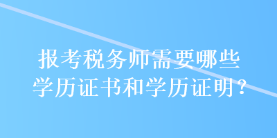 報(bào)考稅務(wù)師需要哪些學(xué)歷證書和學(xué)歷證明？