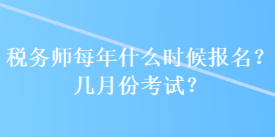 稅務(wù)師每年什么時(shí)候報(bào)名？幾月份考試？