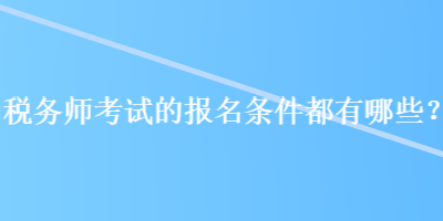 稅務師考試的報名條件都有哪些？