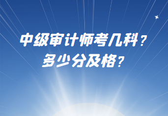 中級(jí)審計(jì)師考幾科？多少分及格？