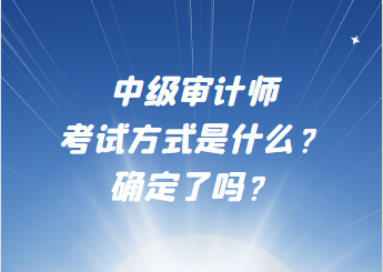 中級(jí)審計(jì)師考試方式是什么？確定了嗎？