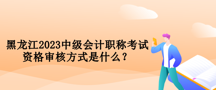 黑龍江2023中級(jí)會(huì)計(jì)職稱考試資格審核方式是什么？