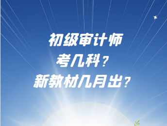 初級審計師考幾科？新教材幾月出？