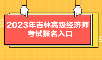 2023年吉林高級經(jīng)濟師考試報名入口