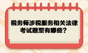 稅務(wù)師涉稅服務(wù)相關(guān)法律考試題型有哪些？