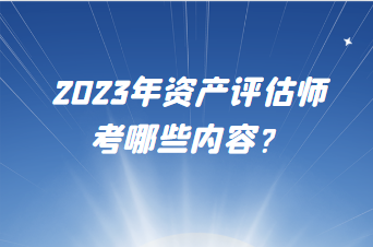 2023年資產(chǎn)評(píng)估師考哪些內(nèi)容？