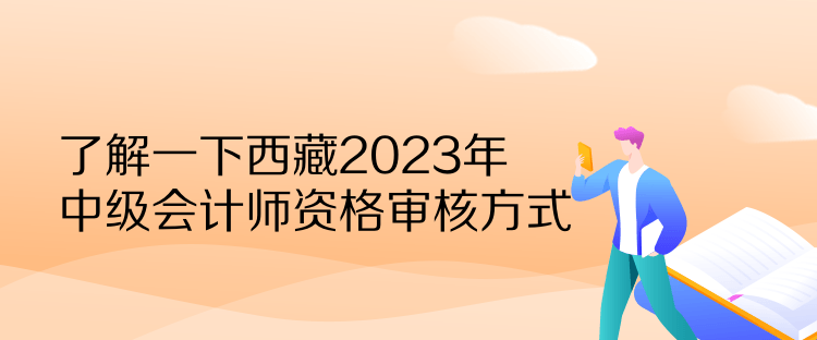 了解一下西藏2023年中級會計師資格審核方式