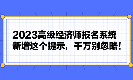 2023高級(jí)經(jīng)濟(jì)師報(bào)名系統(tǒng)新增這個(gè)提示，千萬別忽略！