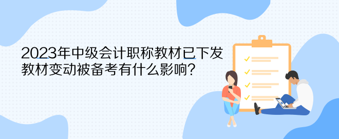 2023年中級(jí)會(huì)計(jì)職稱教材已下發(fā) 教材變動(dòng)被備考有什么影響？