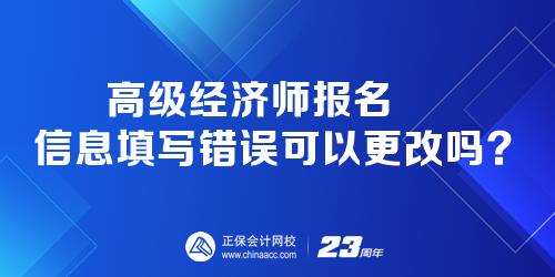 高級經(jīng)濟(jì)師報名時 報名信息填寫錯誤可以更改嗎？