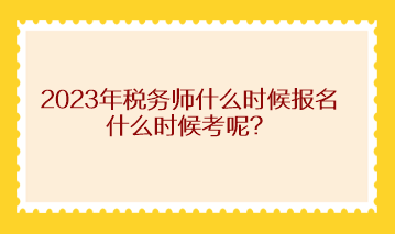 2023年稅務師什么時候報名什么時候考呢？