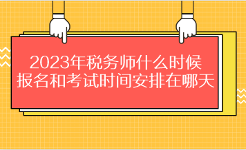 2023年稅務(wù)師什么時(shí)候報(bào)名和考試時(shí)間安排在哪天？