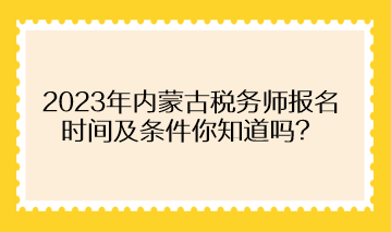 2023年內(nèi)蒙古稅務(wù)師報(bào)名時(shí)間及條件你知道嗎？