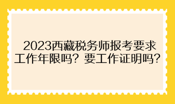 2023西藏稅務(wù)師報(bào)考要求工作年限嗎？需要提供工作證明嗎？