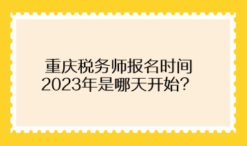 重慶稅務師報名時間2023年是哪天開始？