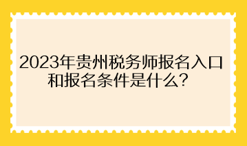 2023年貴州稅務(wù)師報名入口和報名條件是什么？