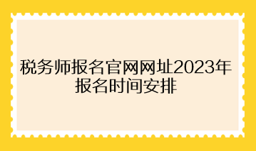 稅務(wù)師報(bào)名官網(wǎng)網(wǎng)址2023年報(bào)名時(shí)間安排