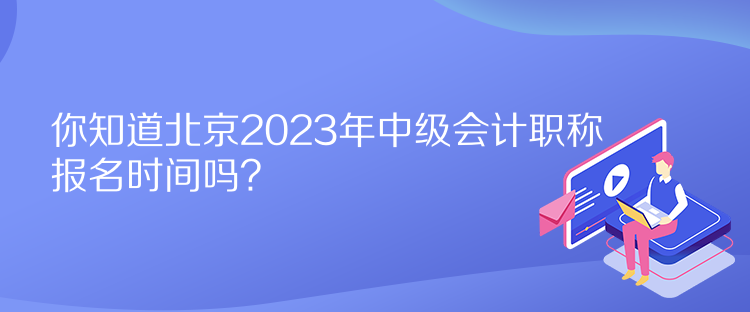 你知道北京2023年中級(jí)會(huì)計(jì)職稱報(bào)名時(shí)間嗎？