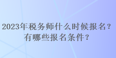 2023年稅務師什么時候報名？有哪些報名條件？