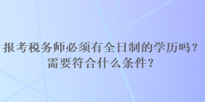 報考稅務師必須有全日制的學歷嗎？需要符合什么條件？