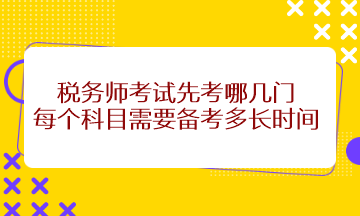 稅務(wù)師考試先考哪幾門？每個(gè)科目需要備考多長(zhǎng)時(shí)間？