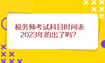 稅務(wù)師考試科目時(shí)間表2023年的出了嗎？