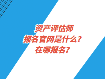 資產(chǎn)評(píng)估師報(bào)名官網(wǎng)是什么？在哪報(bào)名？