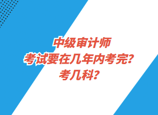 中級(jí)審計(jì)師考試要在幾年內(nèi)考完？考幾科？