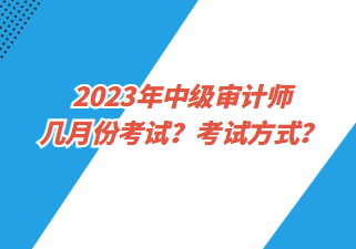 2023年中級(jí)審計(jì)師幾月份考試？考試方式？