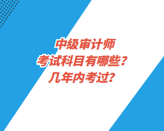 中級(jí)審計(jì)師考試科目有哪些？幾年內(nèi)考過(guò)？