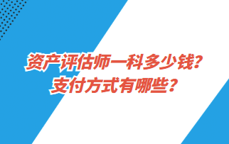 資產(chǎn)評估師一科多少錢？支付方式有哪些？