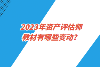 2023年資產(chǎn)評(píng)估師教材有哪些變動(dòng)？