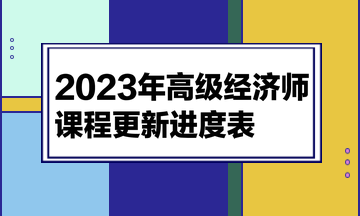 2023高級經(jīng)濟師課程更新進度表