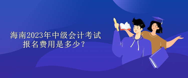 海南2023年中級會計考試報名費用是多少？