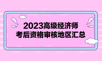 2023高級(jí)經(jīng)濟(jì)師考后資格審核地區(qū)匯總