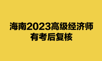 海南2023高級(jí)經(jīng)濟(jì)師有考后復(fù)核