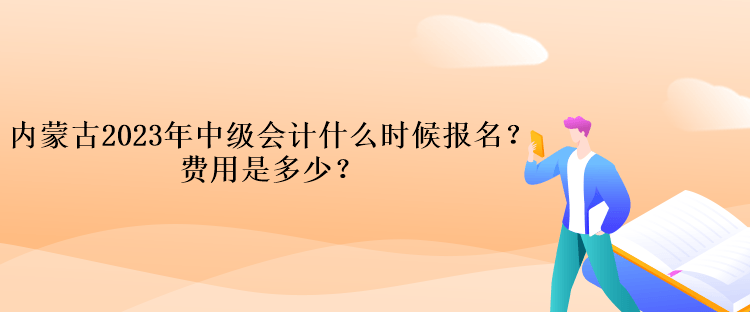 內(nèi)蒙古2023年中級(jí)會(huì)計(jì)什么時(shí)候報(bào)名？費(fèi)用是多少？