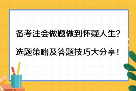 備考注會做題做到懷疑人生？選題策略及答題技巧大分享！