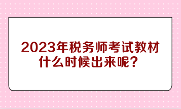 2023年稅務(wù)師考試教材什么時(shí)候出來呢？