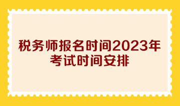 稅務(wù)師報(bào)名時(shí)間2023年考試時(shí)間安排