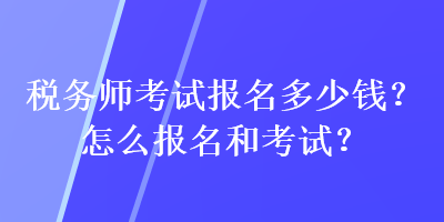 稅務師考試報名多少錢？怎么報名和考試？