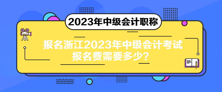 報名浙江2023年中級會計考試報名費需要多少？