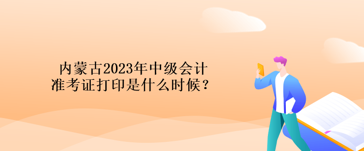 內(nèi)蒙古2023年中級(jí)會(huì)計(jì)準(zhǔn)考證打印是什么時(shí)候？