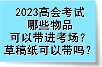 2023高會考試哪些物品可以帶進(jìn)考場？草稿紙可以帶嗎？