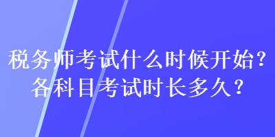 稅務(wù)師考試什么時候開始？各科目考試時長多久？