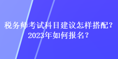 稅務師考試科目建議怎樣搭配？2023年如何報名？