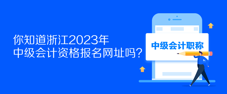 你知道浙江2023年中級會計資格報名網(wǎng)址嗎？