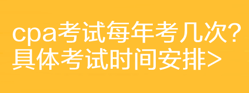 cpa考試每年考幾次？具體考試時間安排>