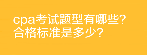 cpa考試題型有哪些？合格標準是多少？